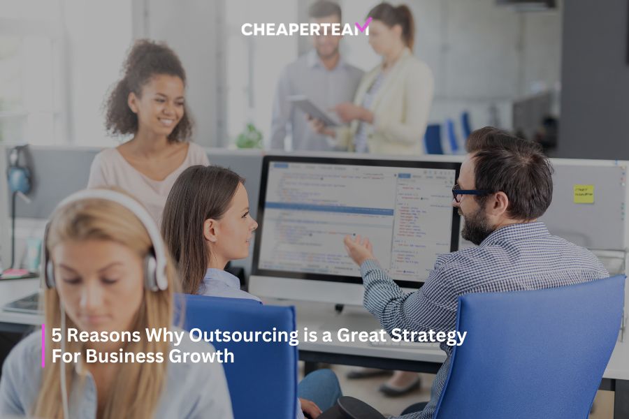 5 Reasons Why Outsourcing is a Great Strategy For Business Growth