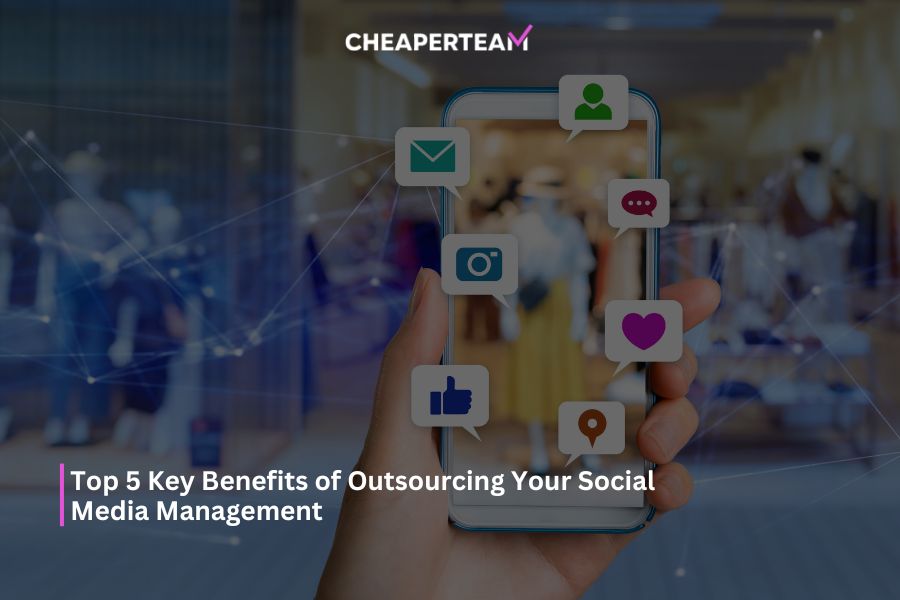 Top 5 Key Benefits of Outsourcing Your Social Media Management