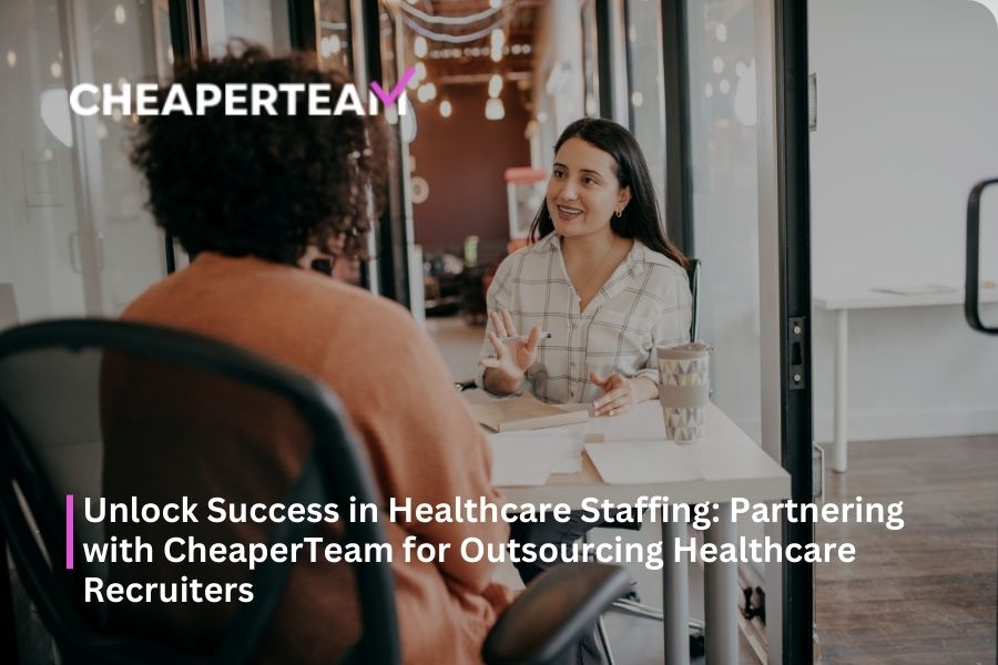 Unlock Success in Healthcare Staffing Partnering with CheaperTeam for Outsourcing Healthcare Recruiters