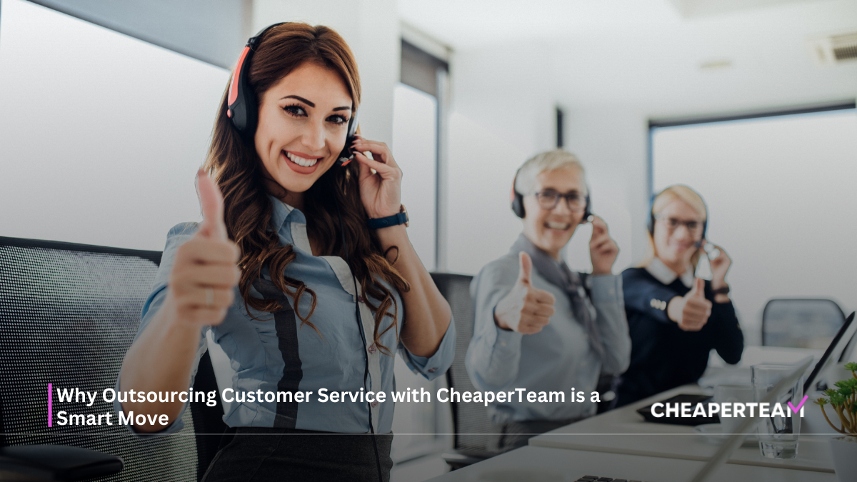 Why Outsourcing Customer Service with CheaperTeam is a Smart Move