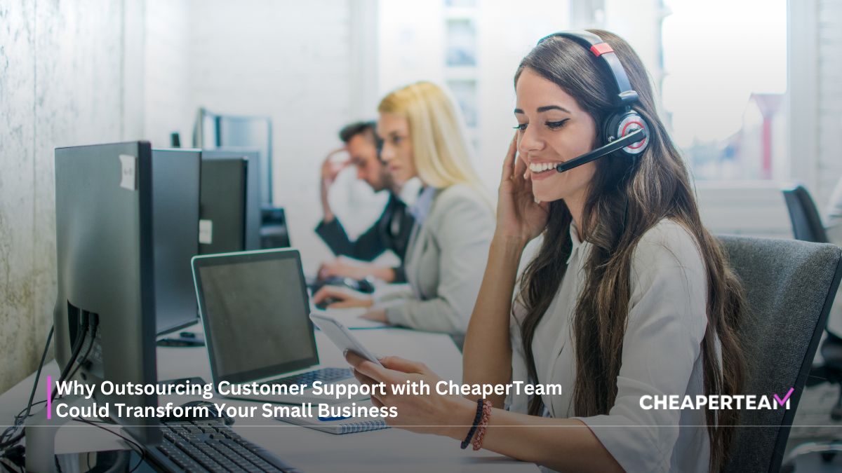 Why Outsourcing Customer Support with CheaperTeam Could Transform Your Small Business