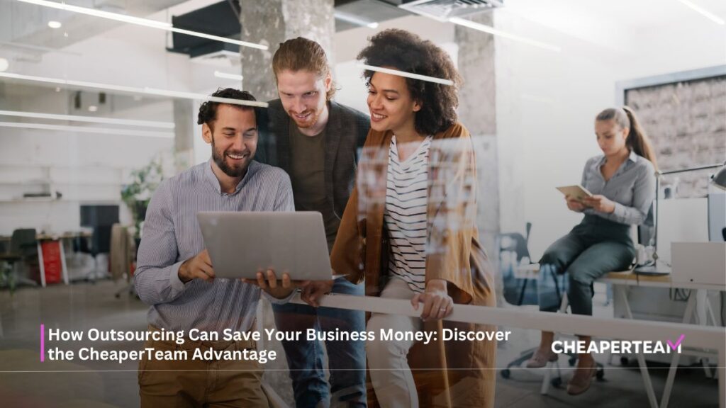 How Outsourcing Can Save Your Business Money Discover the CheaperTeam Advantage