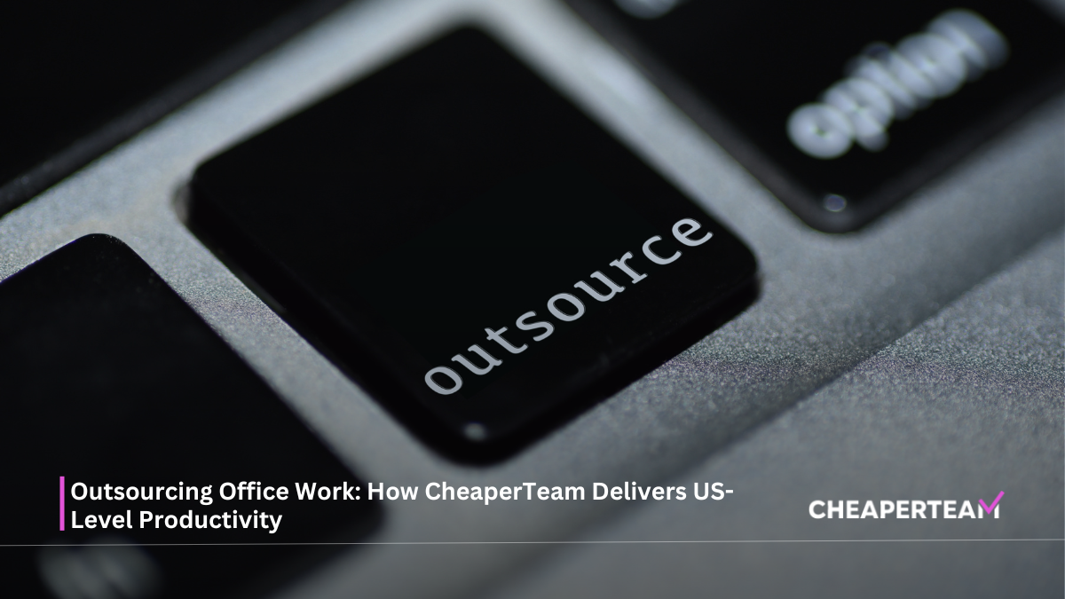 "Outsourcing Office Work" How CheaperTeam Delivers US-Level Productivity