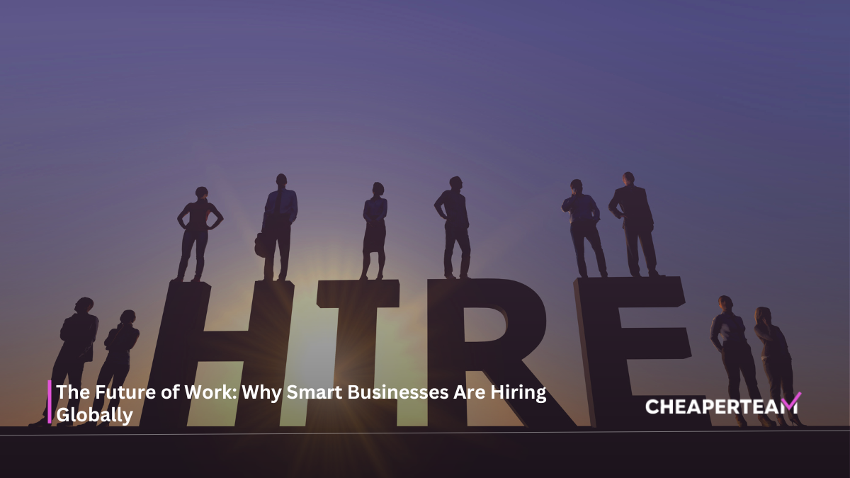 The Future of Work Why Smart Businesses Are Hiring Globally