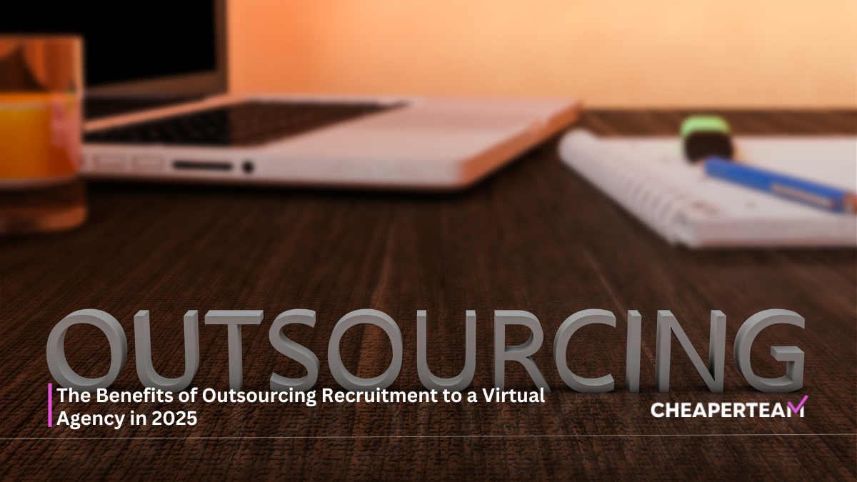 The Benefits of Outsourcing Recruitment to a Virtual Agency in 2025