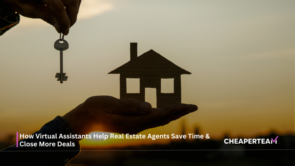 How Virtual Assistants Help Real Estate Agents Save Time & Close More Deals