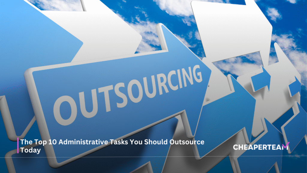 The Top 10 Administrative Tasks You Should Outsource Today