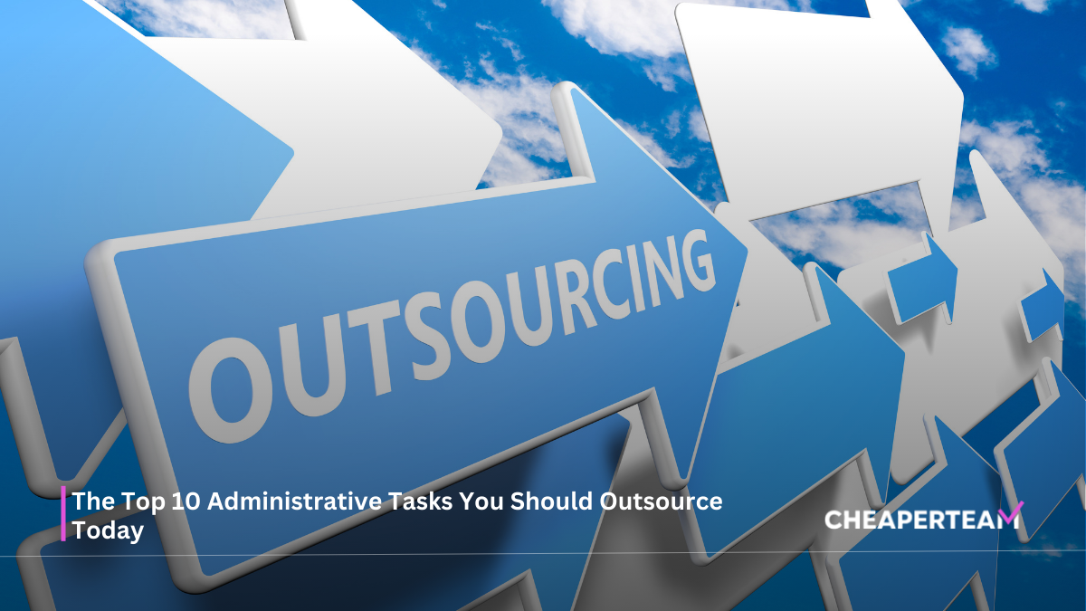 The Top 10 Administrative Tasks You Should Outsource Today