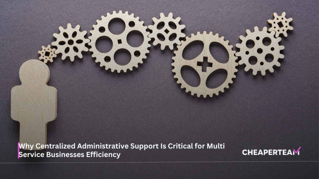 Why Centralized Administrative Support Is Critical for Multi Service Businesses Efficiency