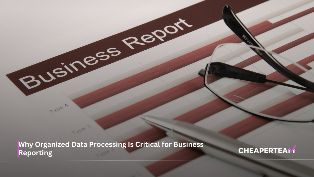 Why Organized Data Processing Is Critical for Business Reporting