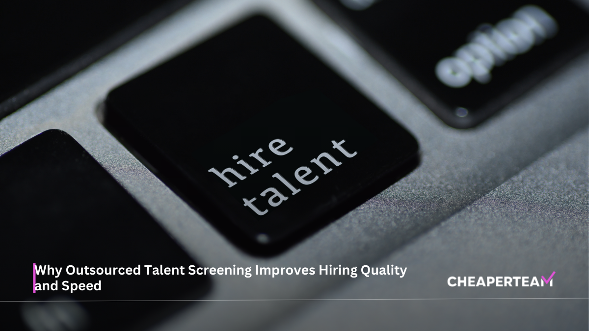 Why Outsourced Talent Screening Improves Hiring Quality and Speed
